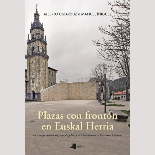 Plazas con frontón en Euskal Herria. La transformación del juego de pelota y su implantación en los centros históricos